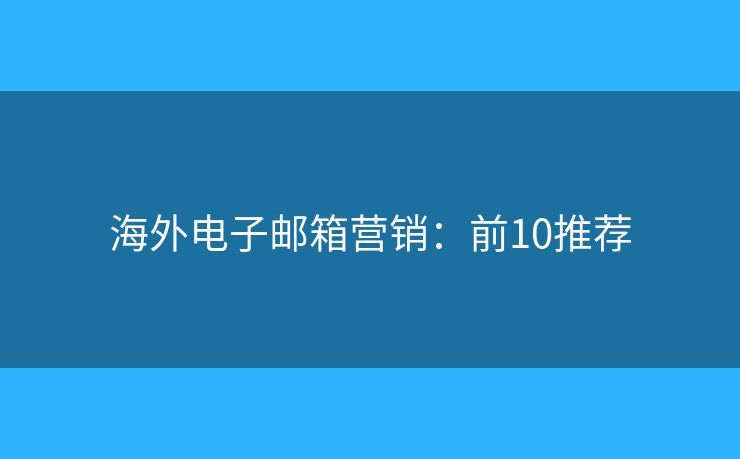 海外电子邮箱营销：前10推荐