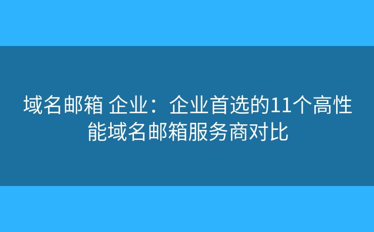 域名邮箱 企业:企业首选的11个高性能域名邮箱服务商对比 域名邮箱 企业:企业首选的11个高性能域名邮箱服务商对比