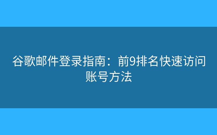 谷歌邮件登录指南：前9排名快速访问账号方法