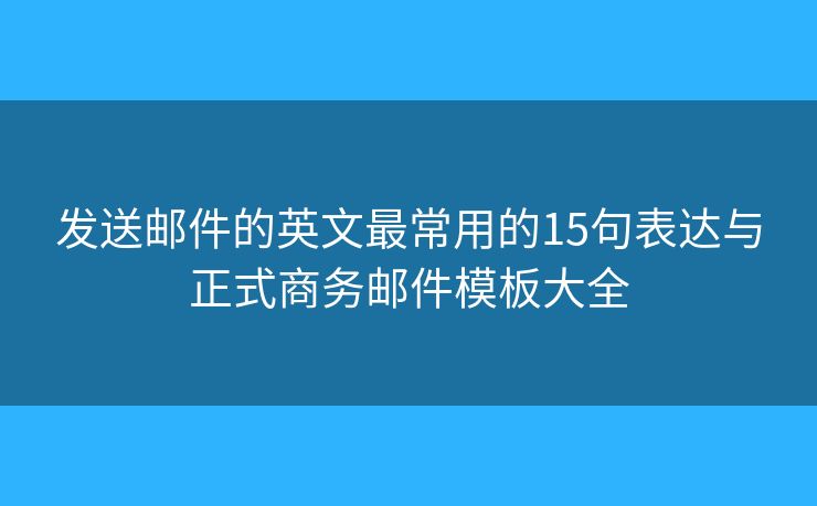 发送邮件的英文最常用的15句表达与正式商务邮件模板大全