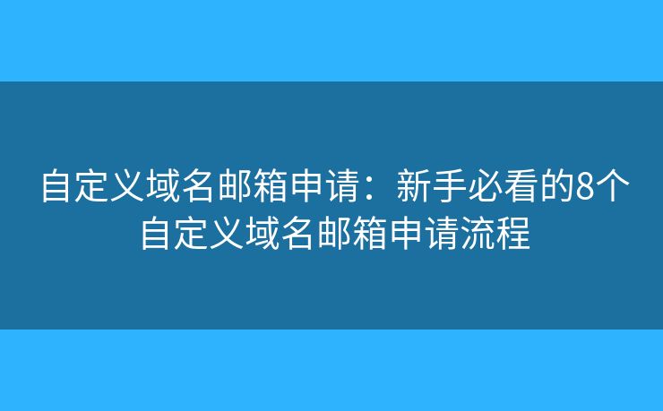 自定义域名邮箱申请：新手必看的8个自定义域名邮箱申请流程