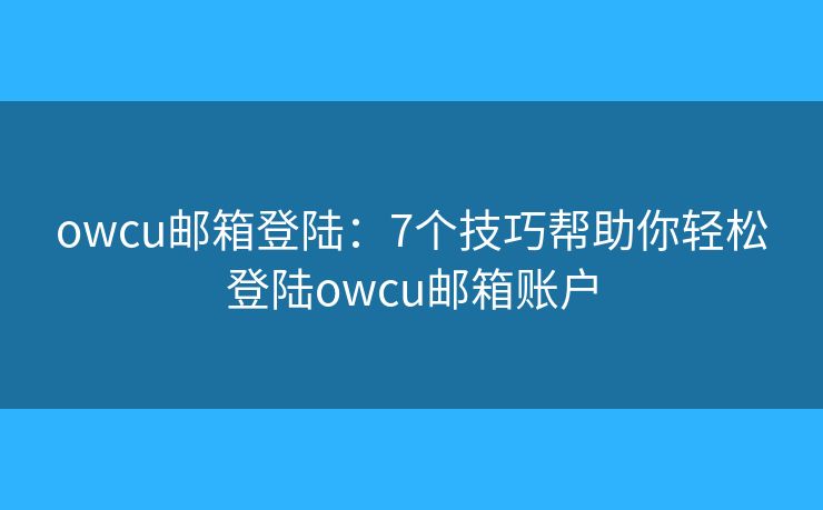 owcu邮箱登陆：7个技巧帮助你轻松登陆owcu邮箱账户