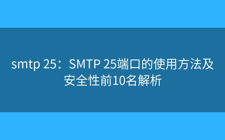 smtp 25：SMTP 25端口的使用方法及安全性前10名解析