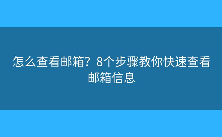 怎么查看邮箱?8个步骤教你快速查看邮箱信息 怎么查看邮箱?8个步骤教你快速查看邮箱信息