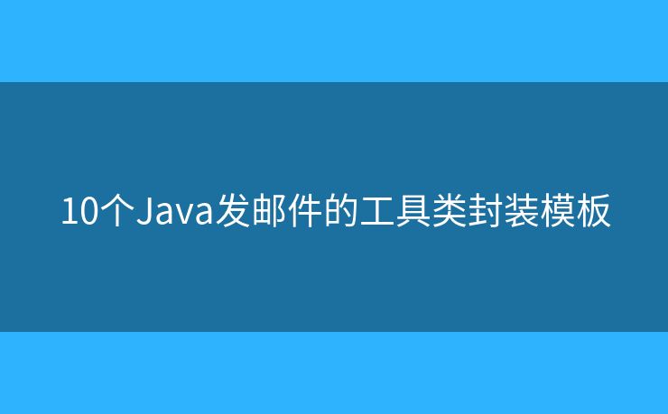 10个Java发邮件的工具类封装模板