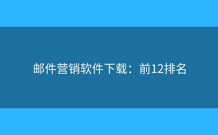 邮件营销软件下载：前12排名