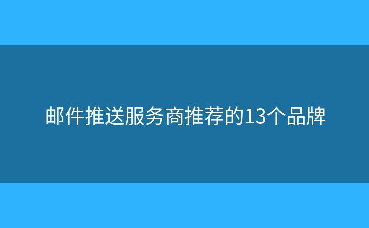 邮件推送服务商推荐的13个品牌