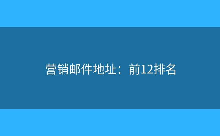 营销邮件地址：前12排名