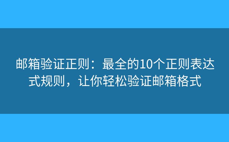 邮箱验证正则：最全的10个正则表达式规则，让你轻松验证邮箱格式