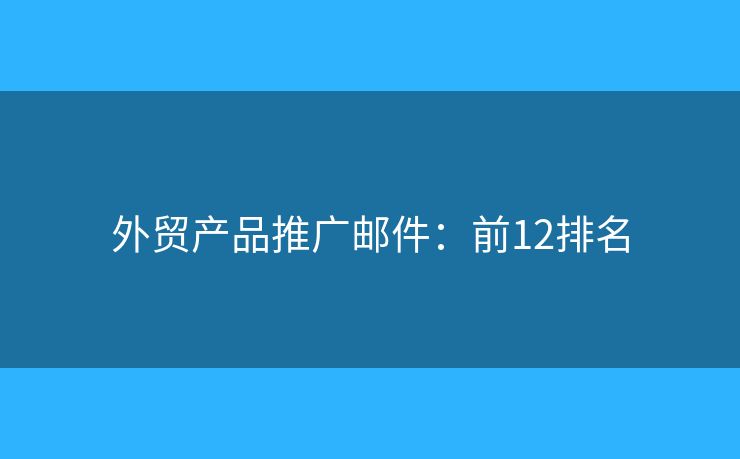 外贸产品推广邮件:前12排名 外贸产品推广邮件:前12排名
