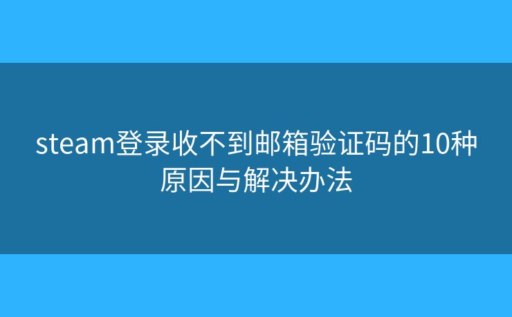 steam登录收不到邮箱验证码的10种原因与解决办法 steam登录收不到邮箱验证码的10种原因与解决办法