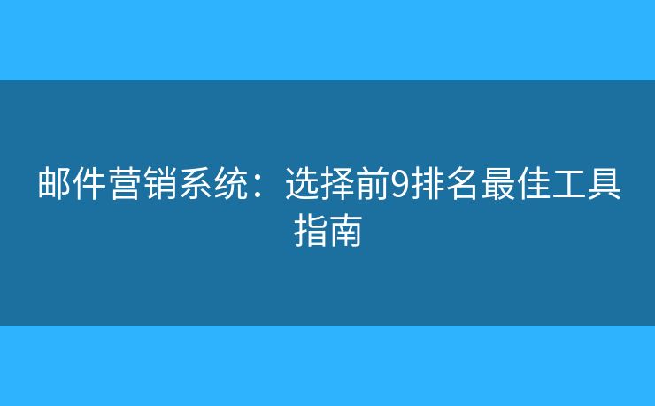 邮件营销系统：选择前9排名最佳工具指南