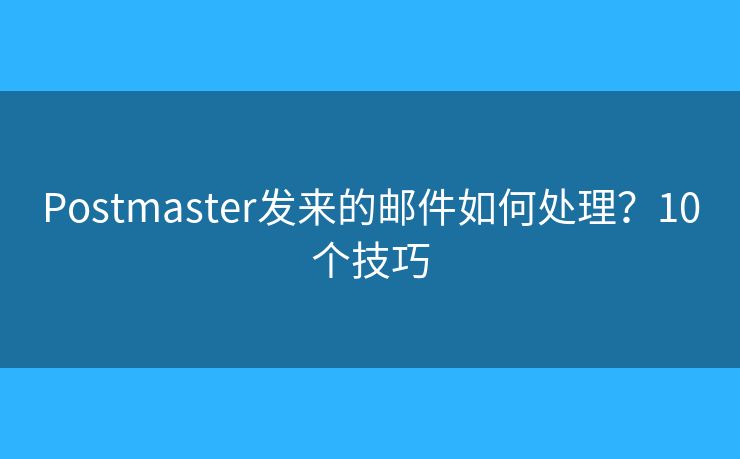 Postmaster发来的邮件如何处理？10个技巧