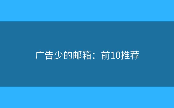 广告少的邮箱：前10推荐