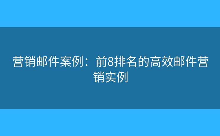 营销邮件案例：前8排名的高效邮件营销实例