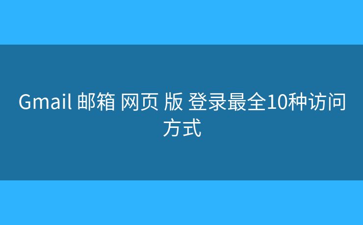 Gmail 邮箱 网页 版 登录最全10种访问方式