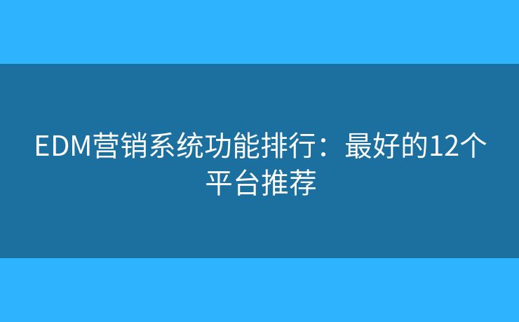 EDM营销系统功能排行：最好的12个平台推荐