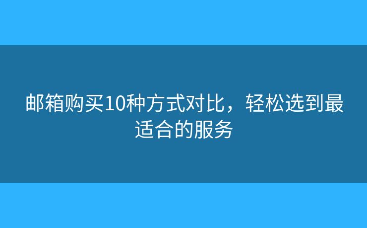 邮箱购买10种方式对比，轻松选到最适合的服务
