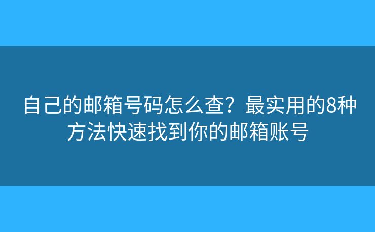 自己的邮箱号码怎么查？最实用的8种方法快速找到你的邮箱账号