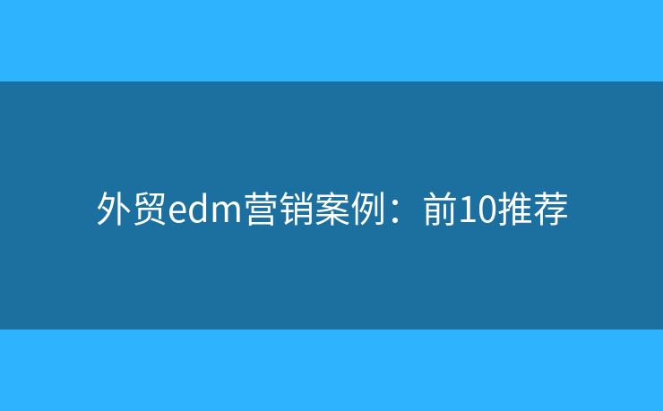 外贸edm营销案例：前10推荐