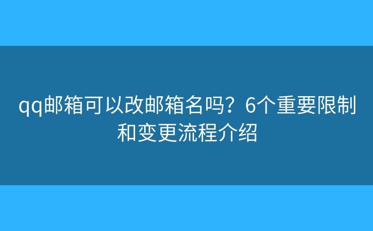 qq邮箱可以改邮箱名吗？6个重要限制和变更流程介绍