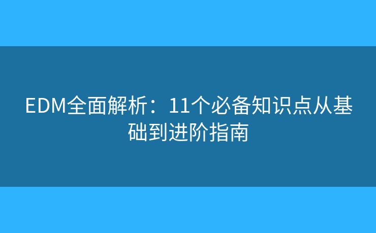 EDM全面解析：11个必备知识点从基础到进阶指南
