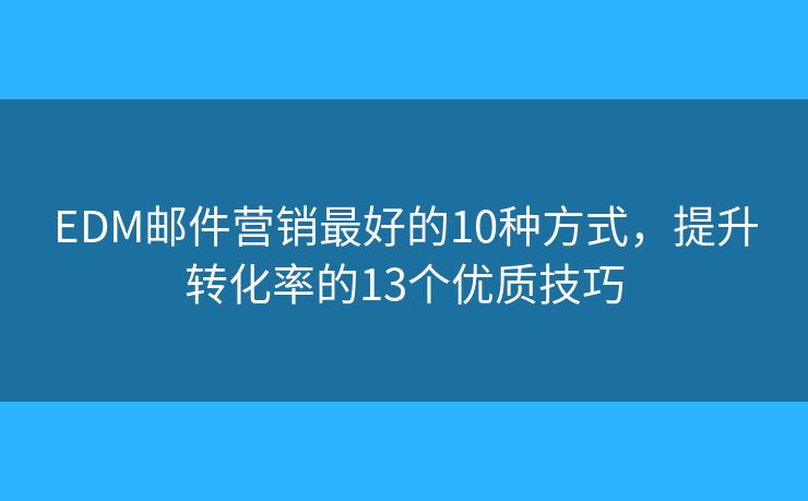 EDM邮件营销最好的10种方式，提升转化率的13个优质技巧