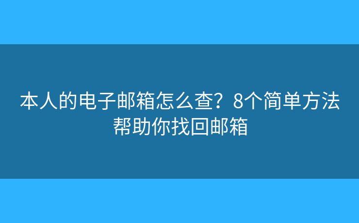 本人的电子邮箱怎么查？8个简单方法帮助你找回邮箱