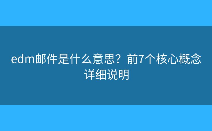 edm邮件是什么意思？前7个核心概念详细说明