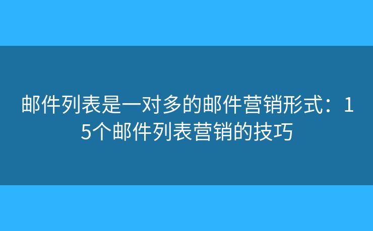 邮件列表是一对多的邮件营销形式：15个邮件列表营销的技巧