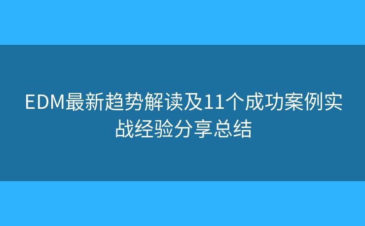 EDM最新趋势解读及11个成功案例实战经验分享总结