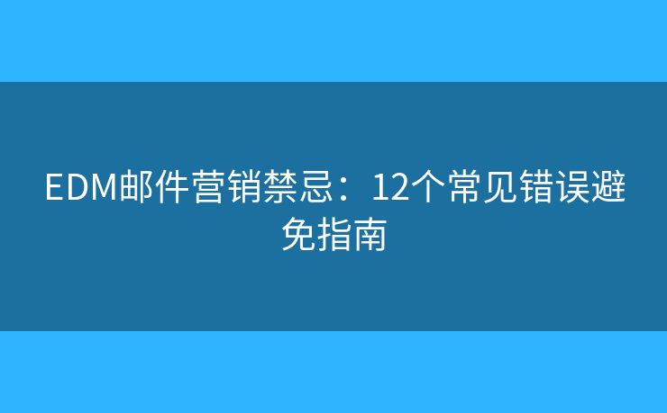 EDM邮件营销禁忌：12个常见错误避免指南