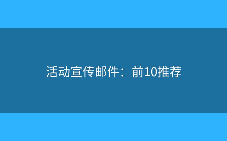 活动宣传邮件:前10推荐 活动宣传邮件:前10推荐