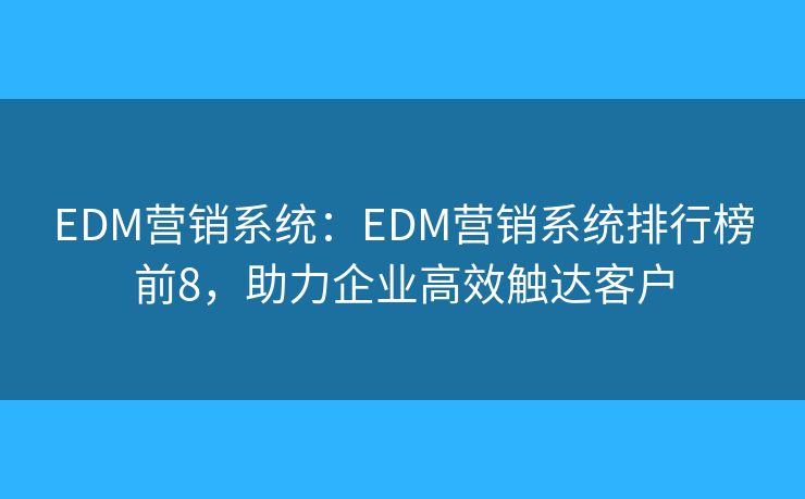 EDM营销系统:EDM营销系统排行榜前8,助力企业高效触达客户 EDM营销系统:EDM营销系统排行榜前8,助力企业高效触达客户