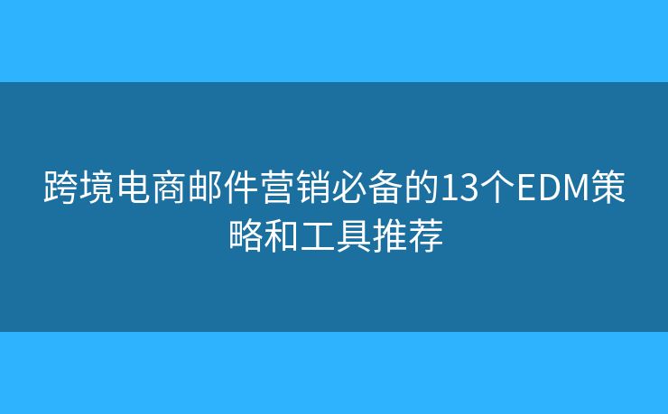 跨境电商邮件营销必备的13个EDM策略和工具推荐