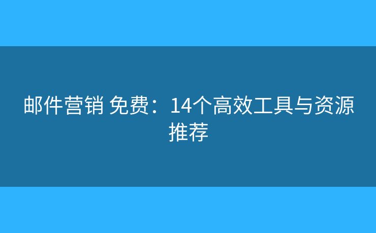 邮件营销 免费：14个高效工具与资源推荐