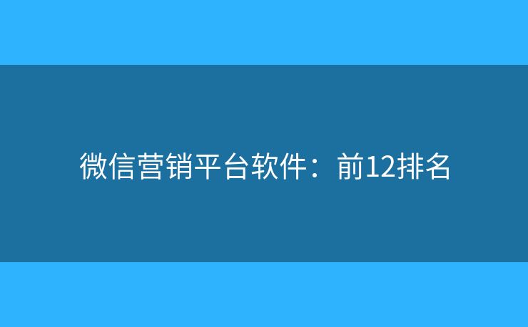 微信营销平台软件：前12排名