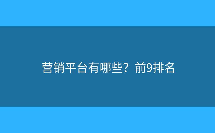 营销平台有哪些？前9排名