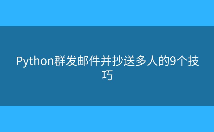 Python群发邮件并抄送多人的9个技巧