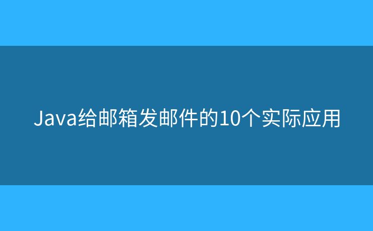 Java给邮箱发邮件的10个实际应用