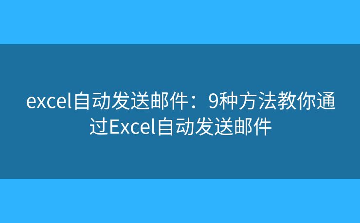 excel自动发送邮件：9种方法教你通过Excel自动发送邮件