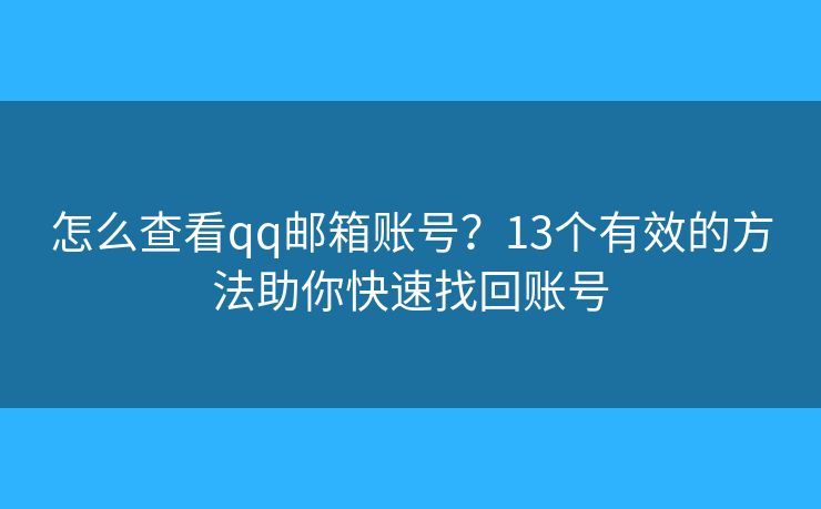 怎么查看qq邮箱账号?13个有效的方法助你快速找回账号 怎么查看qq邮箱账号?13个有效的方法助你快速找回账号
