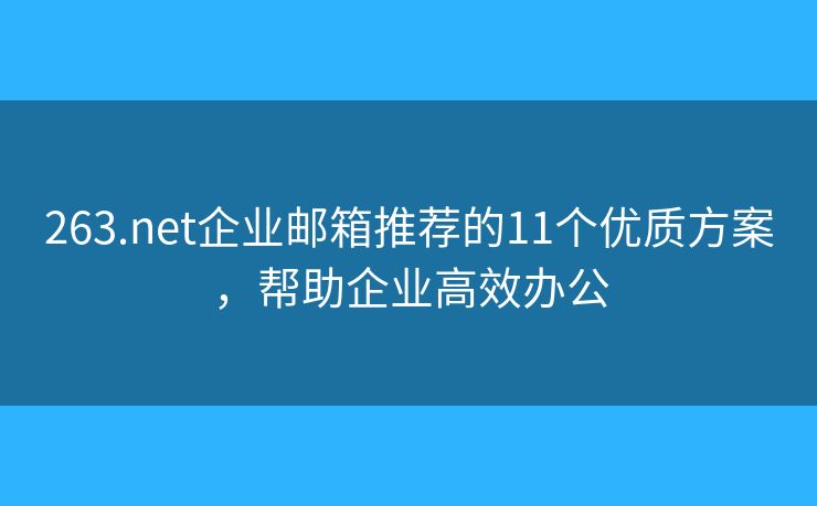 263.net企业邮箱推荐的11个优质方案，帮助企业高效办公
