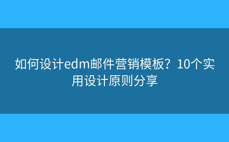 如何设计edm邮件营销模板？10个实用设计原则分享