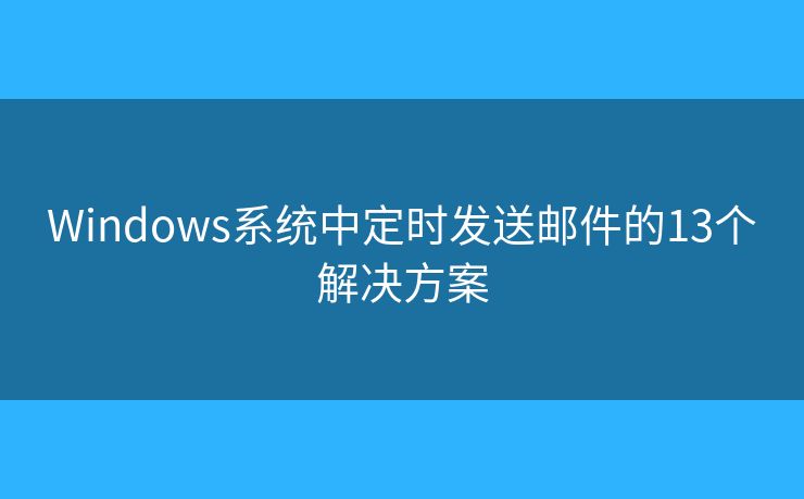 Windows系统中定时发送邮件的13个解决方案