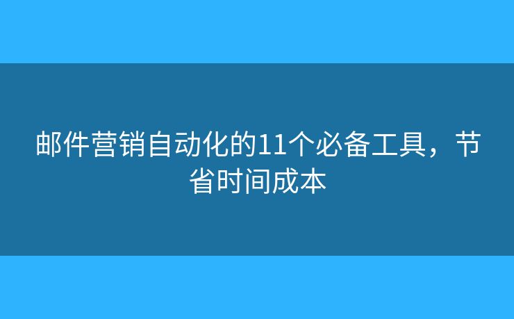 邮件营销自动化的11个必备工具，节省时间成本