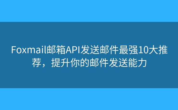 Foxmail邮箱API发送邮件最强10大推荐,提升你的邮件发送能力 Foxmail邮箱API发送邮件最强10大推荐,提升你的邮件发送能力