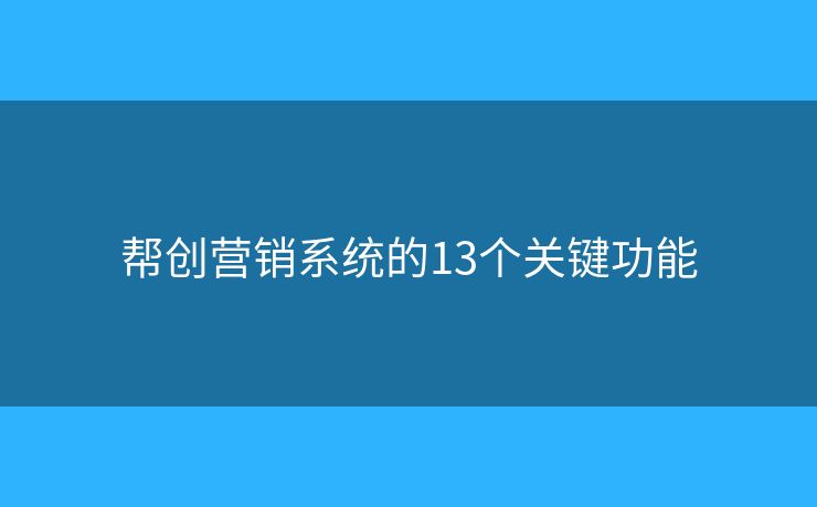 帮创营销系统的13个关键功能