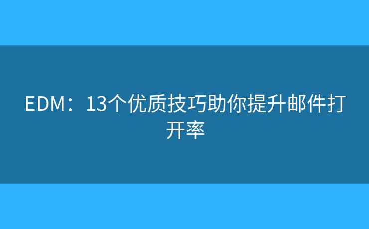 EDM：13个优质技巧助你提升邮件打开率