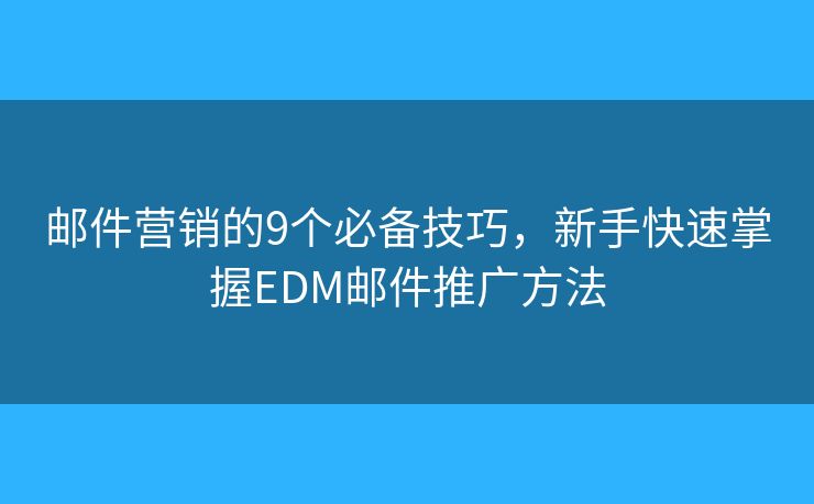 邮件营销的9个必备技巧,新手快速掌握EDM邮件推广方法 邮件营销的9个必备技巧,新手快速掌握EDM邮件推广方法